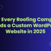 Why every roofing company needs a custom wordpress website in 2025